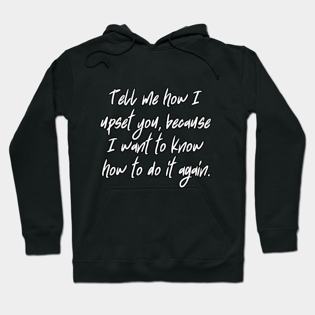 Tell me how I upset you, because I want to know how to do it again. Hoodie by UnCoverDesign